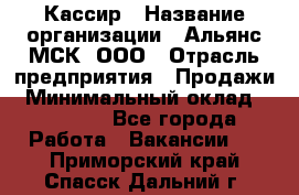 Кассир › Название организации ­ Альянс-МСК, ООО › Отрасль предприятия ­ Продажи › Минимальный оклад ­ 25 000 - Все города Работа » Вакансии   . Приморский край,Спасск-Дальний г.